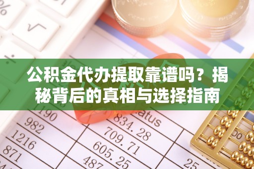 宝山公积金代办提取靠谱吗？揭秘背后的真相与选择指南