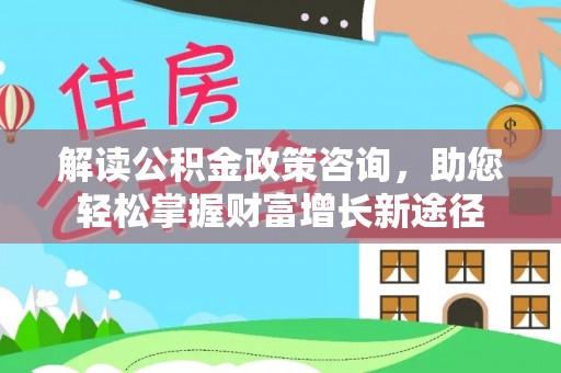 宝山解读公积金政策咨询，助您轻松掌握财富增长新途径