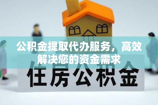宝山公积金提取代办服务，高效解决您的资金需求