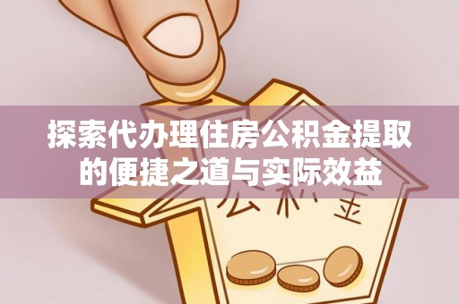 宝山探索代办理住房公积金提取的便捷之道与实际效益