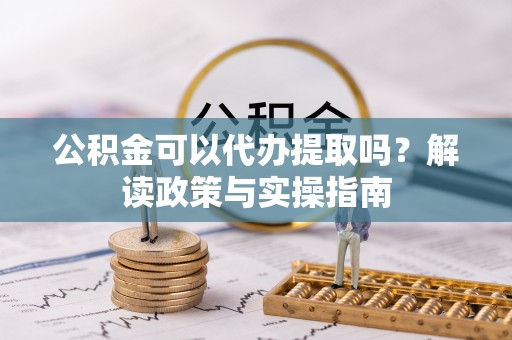 宝山公积金可以代办提取吗？解读政策与实操指南