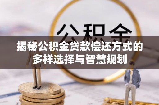 宝山揭秘公积金贷款偿还方式的多样选择与智慧规划