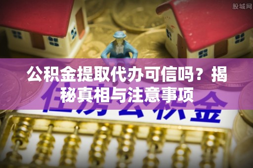 宝山公积金提取代办可信吗？揭秘真相与注意事项