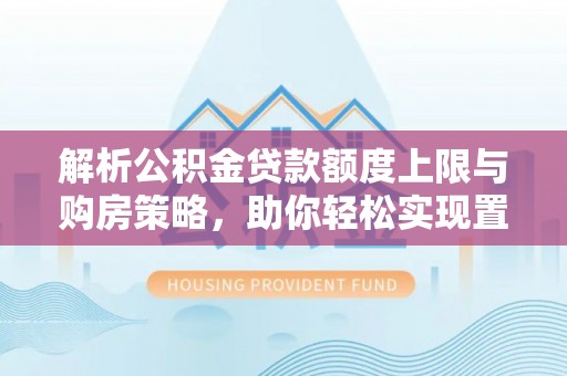 宝山解析公积金贷款额度上限与购房策略，助你轻松实现置业梦想