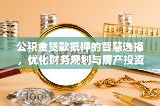 宝山公积金贷款抵押的智慧选择，优化财务规划与房产投资