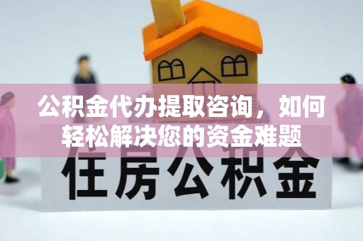 宝山公积金代办提取咨询，如何轻松解决您的资金难题