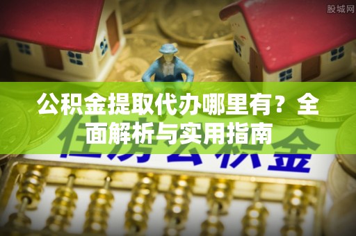 宝山公积金提取代办哪里有？全面解析与实用指南