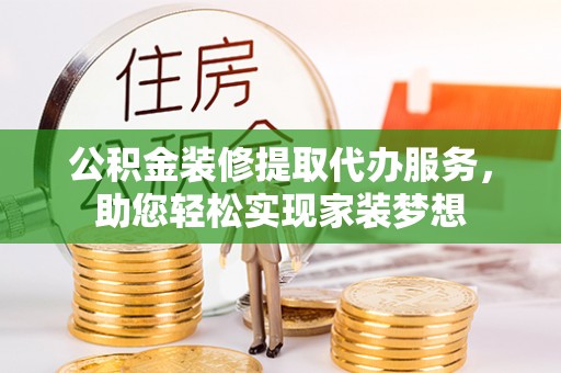 宝山公积金装修提取代办服务，助您轻松实现家装梦想