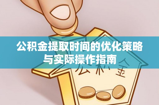 宝山公积金提取时间的优化策略与实际操作指南