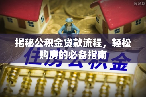 宝山揭秘公积金贷款流程，轻松购房的必备指南