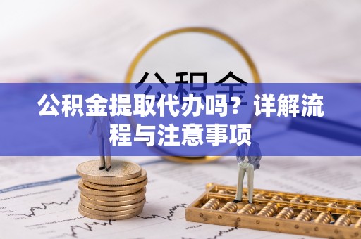 宝山公积金提取代办吗？详解流程与注意事项