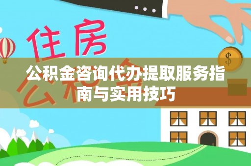 宝山公积金咨询代办提取服务指南与实用技巧