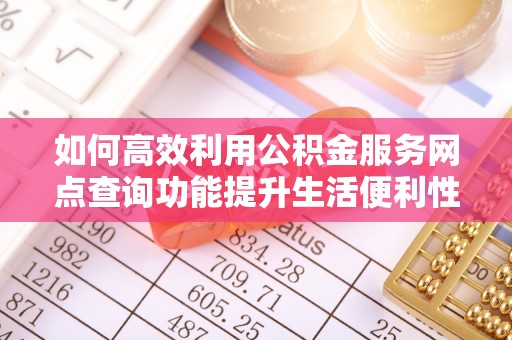 宝山如何高效利用公积金服务网点查询功能提升生活便利性