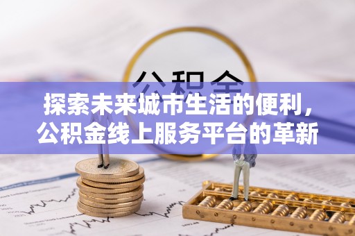 宝山探索未来城市生活的便利，公积金线上服务平台的革新与机遇