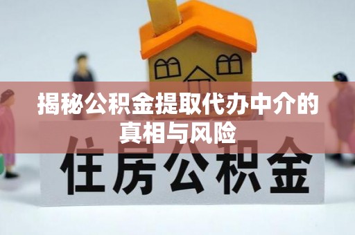宝山揭秘公积金提取代办中介的真相与风险