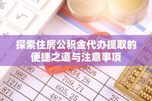 宝山探索住房公积金代办提取的便捷之道与注意事项