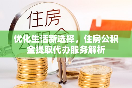 宝山优化生活新选择，住房公积金提取代办服务解析