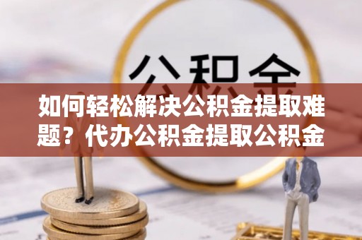 宝山如何轻松解决公积金提取难题？代办公积金提取公积金服务详解