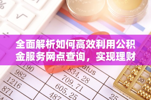 宝山全面解析如何高效利用公积金服务网点查询，实现理财与生活优化