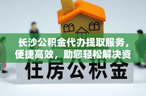 宝山长沙公积金代办提取服务，便捷高效，助您轻松解决资金需求