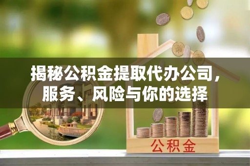 宝山揭秘公积金提取代办公司，服务、风险与你的选择