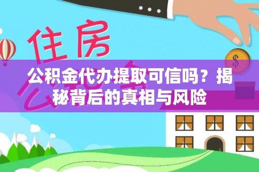 宝山公积金代办提取可信吗？揭秘背后的真相与风险