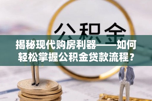宝山揭秘现代购房利器——如何轻松掌握公积金贷款流程？