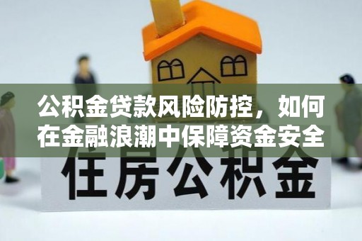 宝山公积金贷款风险防控，如何在金融浪潮中保障资金安全