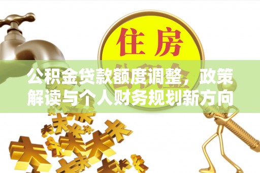 宝山公积金贷款额度调整，政策解读与个人财务规划新方向