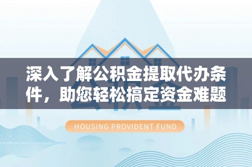 宝山深入了解公积金提取代办条件，助您轻松搞定资金难题