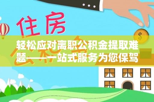 宝山轻松应对离职公积金提取难题——一站式服务为您保驾护航