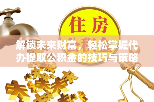宝山解锁未来财富，轻松掌握代办提取公积金的技巧与策略