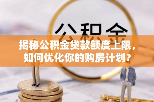 宝山揭秘公积金贷款额度上限，如何优化你的购房计划？