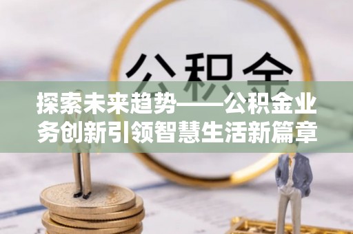 宝山探索未来趋势——公积金业务创新引领智慧生活新篇章