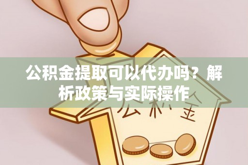 宝山公积金提取可以代办吗？解析政策与实际操作