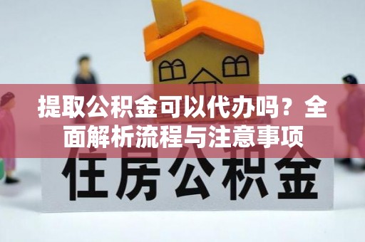 宝山提取公积金可以代办吗？全面解析流程与注意事项
