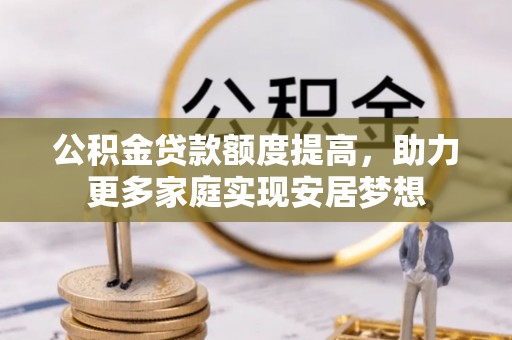宝山公积金贷款额度提高，助力更多家庭实现安居梦想