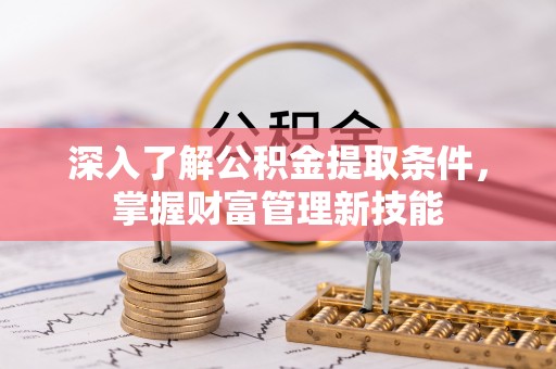 宝山深入了解公积金提取条件，掌握财富管理新技能