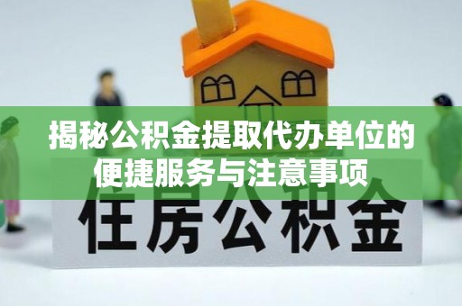 宝山揭秘公积金提取代办单位的便捷服务与注意事项