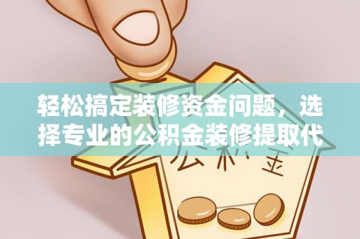 宝山轻松搞定装修资金问题，选择专业的公积金装修提取代办服务