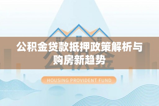 宝山公积金贷款抵押政策解析与购房新趋势