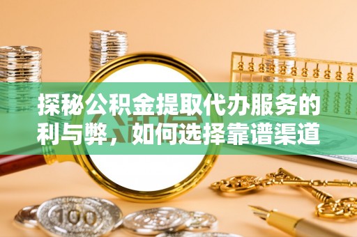 宝山探秘公积金提取代办服务的利与弊，如何选择靠谱渠道？
