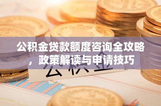 宝山公积金贷款额度咨询全攻略，政策解读与申请技巧