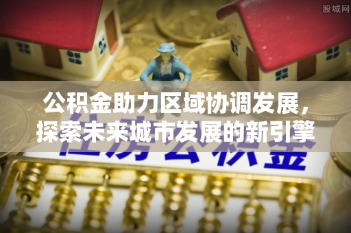 宝山公积金助力区域协调发展，探索未来城市发展的新引擎