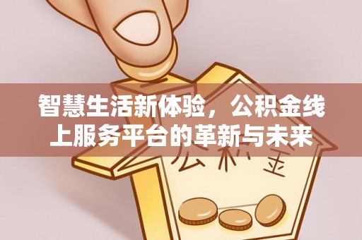 宝山智慧生活新体验，公积金线上服务平台的革新与未来