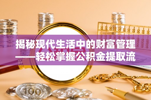 宝山揭秘现代生活中的财富管理——轻松掌握公积金提取流程的艺术