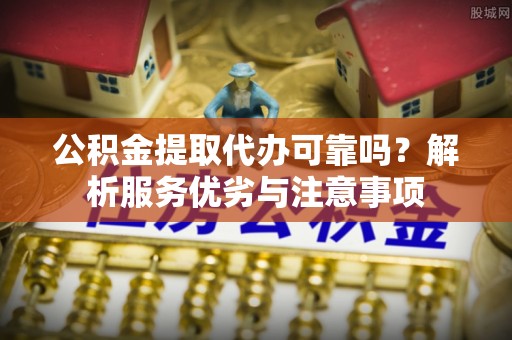 宝山公积金提取代办可靠吗？解析服务优劣与注意事项