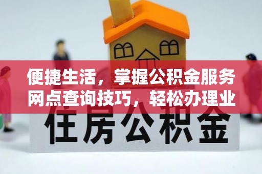 宝山便捷生活，掌握公积金服务网点查询技巧，轻松办理业务