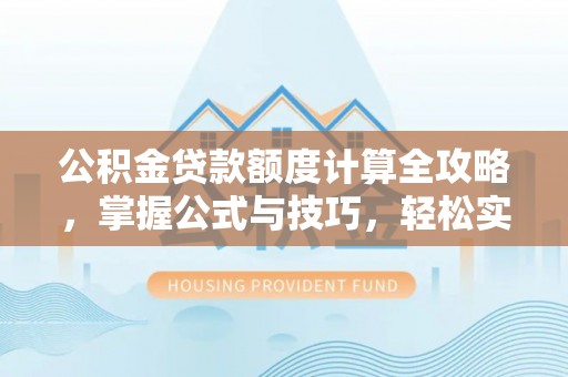 宝山公积金贷款额度计算全攻略，掌握公式与技巧，轻松实现购房梦想