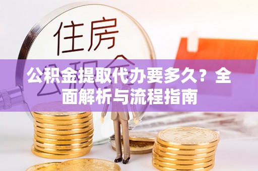宝山公积金提取代办要多久？全面解析与流程指南